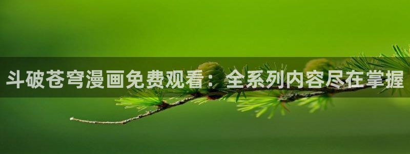 樱花动漫完整版免费观看：斗破苍穹漫画免费观看：全系列内容尽在掌握