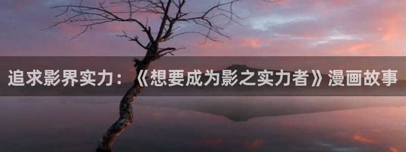 樱花漫画为什么加载不出来：追求影界实力：《想要成为影之实力者》漫画故事