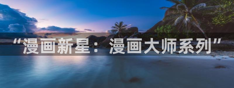 樱花漫画今日知乎下载：“漫画新星：漫画大师系列”